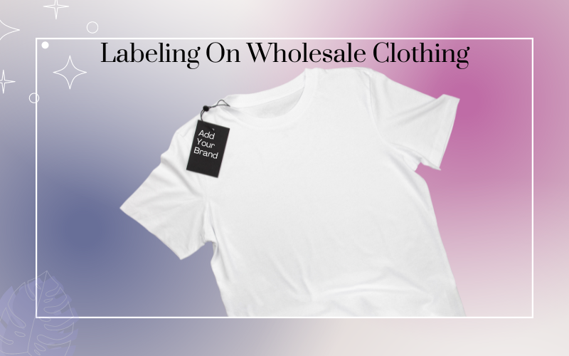 How to Label Wholesale Clothing: A Comprehensive Guide.